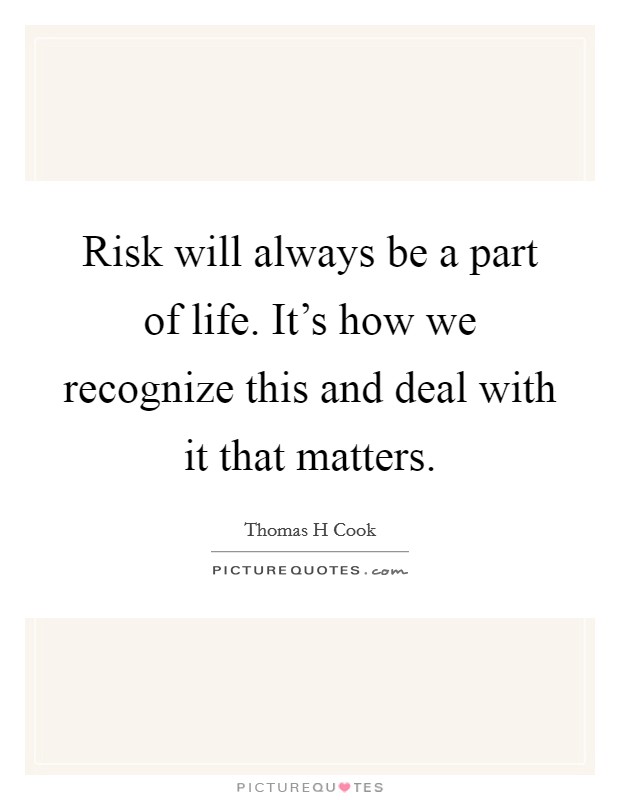 Risk will always be a part of life. It's how we recognize this and deal with it that matters. Picture Quote #1
