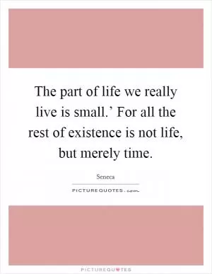 The part of life we really live is small.’ For all the rest of existence is not life, but merely time Picture Quote #1