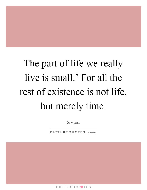The part of life we really live is small.' For all the rest of existence is not life, but merely time. Picture Quote #1