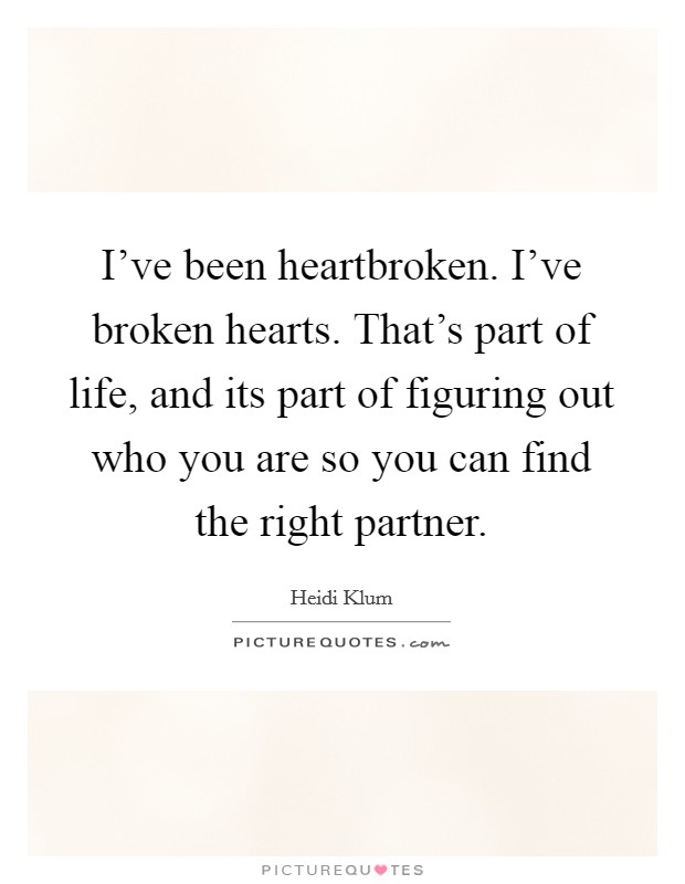 I've been heartbroken. I've broken hearts. That's part of life, and its part of figuring out who you are so you can find the right partner. Picture Quote #1