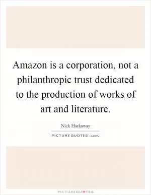 Amazon is a corporation, not a philanthropic trust dedicated to the production of works of art and literature Picture Quote #1