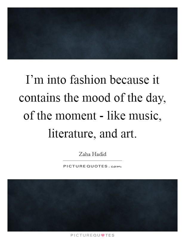 I'm into fashion because it contains the mood of the day, of the moment - like music, literature, and art. Picture Quote #1