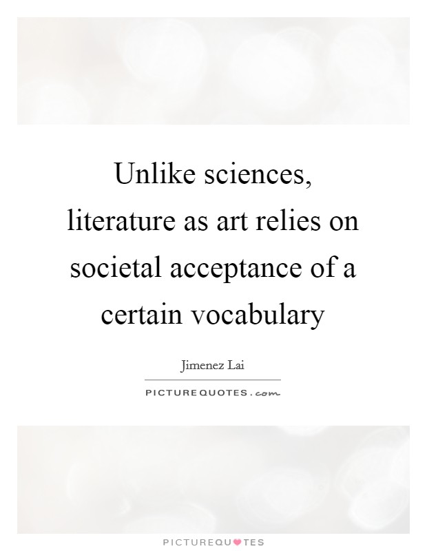 Unlike sciences, literature as art relies on societal acceptance of a certain vocabulary Picture Quote #1