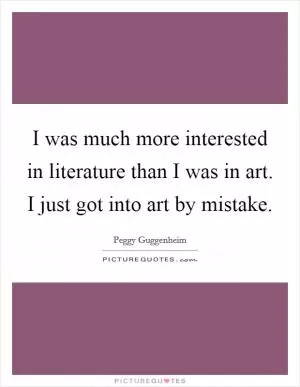 I was much more interested in literature than I was in art. I just got into art by mistake Picture Quote #1