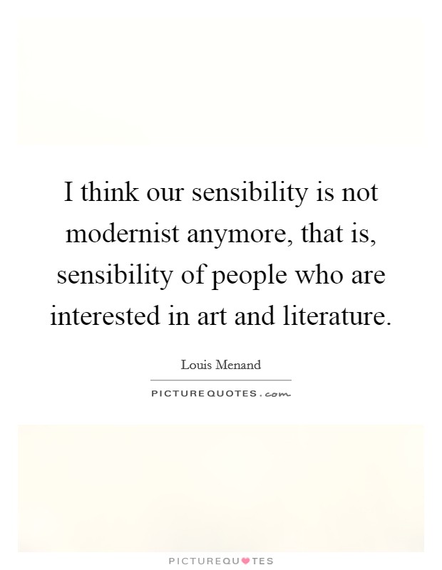 I think our sensibility is not modernist anymore, that is, sensibility of people who are interested in art and literature. Picture Quote #1
