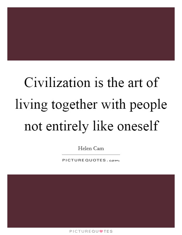 Civilization is the art of living together with people not entirely like oneself Picture Quote #1