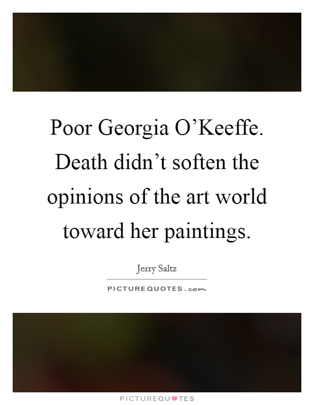 Poor Georgia O'Keeffe. Death didn't soften the opinions of the art world toward her paintings. Picture Quote #1