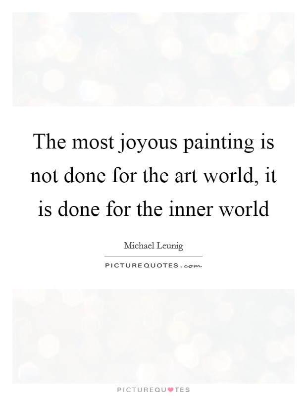 The most joyous painting is not done for the art world, it is done for the inner world Picture Quote #1