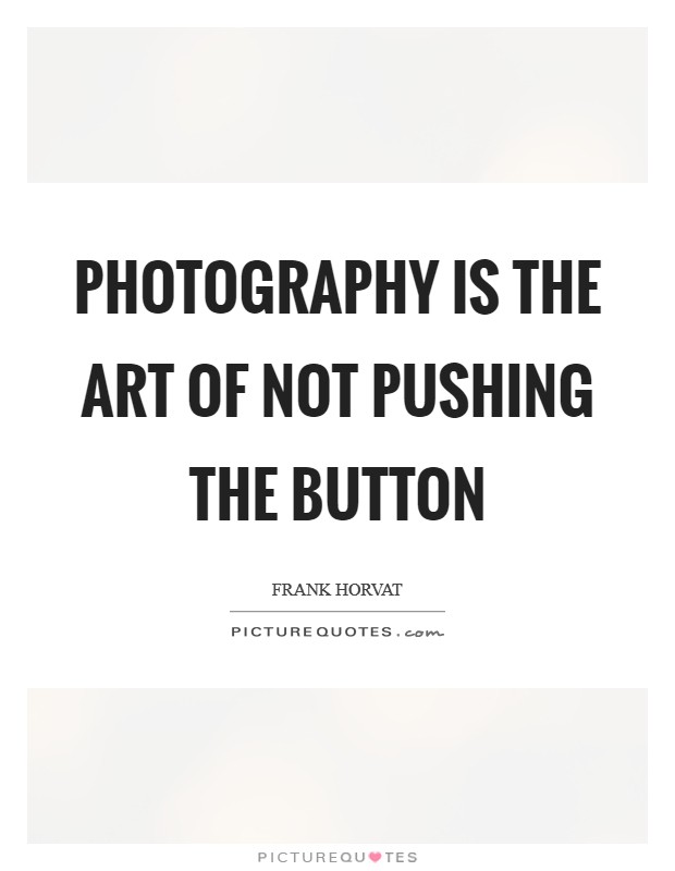 Photography is the art of not pushing the button Picture Quote #1