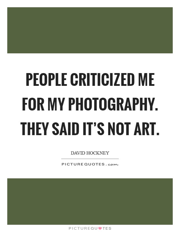 People criticized me for my photography. They said it's not art. Picture Quote #1