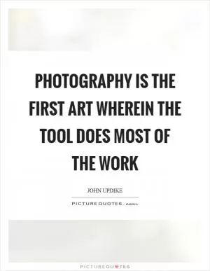 Photography is the first art wherein the tool does most of the work Picture Quote #1