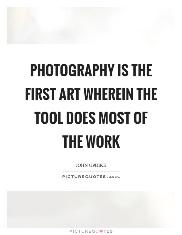 Photography is the first art wherein the tool does most of the work Picture Quote #1