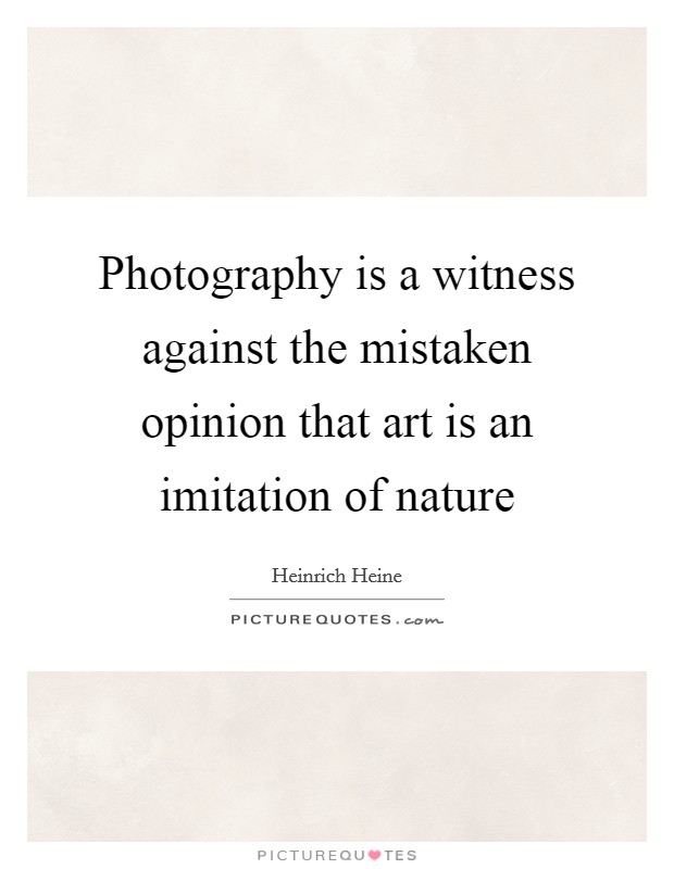 Photography is a witness against the mistaken opinion that art is an imitation of nature Picture Quote #1