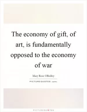 The economy of gift, of art, is fundamentally opposed to the economy of war Picture Quote #1