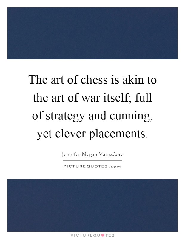 The art of chess is akin to the art of war itself; full of strategy and cunning, yet clever placements. Picture Quote #1