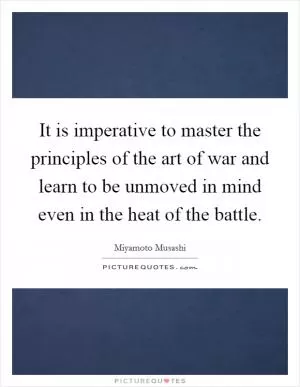 It is imperative to master the principles of the art of war and learn to be unmoved in mind even in the heat of the battle Picture Quote #1
