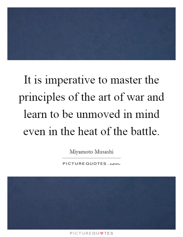It is imperative to master the principles of the art of war and learn to be unmoved in mind even in the heat of the battle. Picture Quote #1