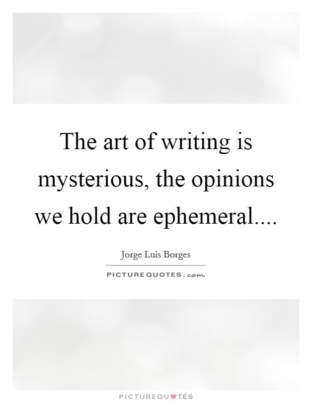 The art of writing is mysterious, the opinions we hold are ephemeral.... Picture Quote #1
