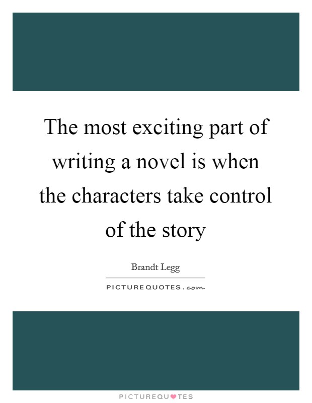 The most exciting part of writing a novel is when the characters take control of the story Picture Quote #1