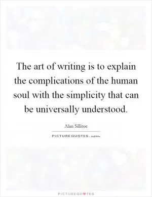 The art of writing is to explain the complications of the human soul with the simplicity that can be universally understood Picture Quote #1