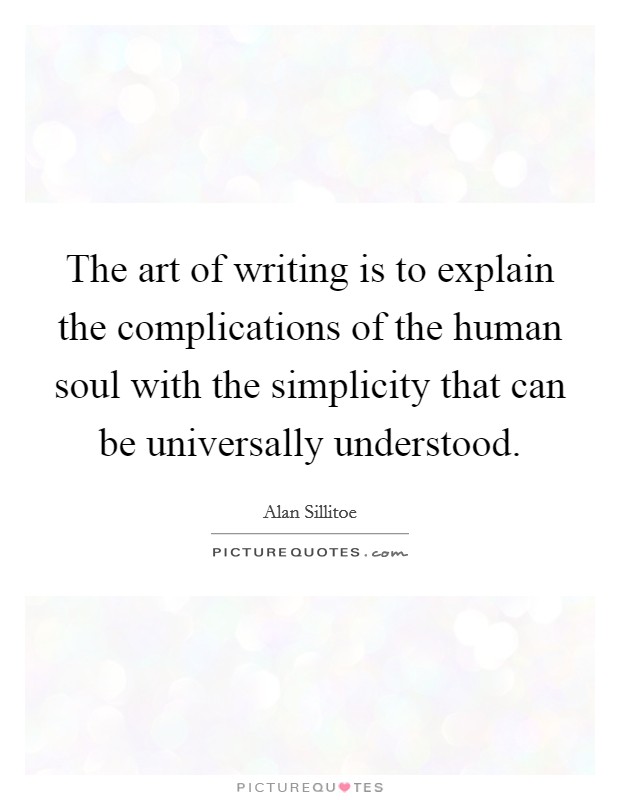 The art of writing is to explain the complications of the human soul with the simplicity that can be universally understood. Picture Quote #1