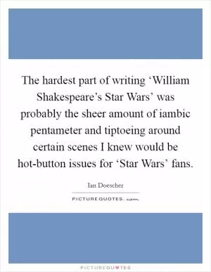 The hardest part of writing ‘William Shakespeare’s Star Wars’ was probably the sheer amount of iambic pentameter and tiptoeing around certain scenes I knew would be hot-button issues for ‘Star Wars’ fans Picture Quote #1