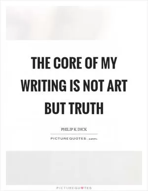 The core of my writing is not art but truth Picture Quote #1
