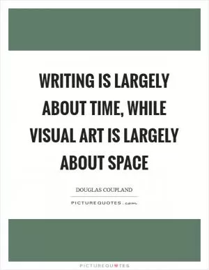 Writing is largely about time, while visual art is largely about space Picture Quote #1