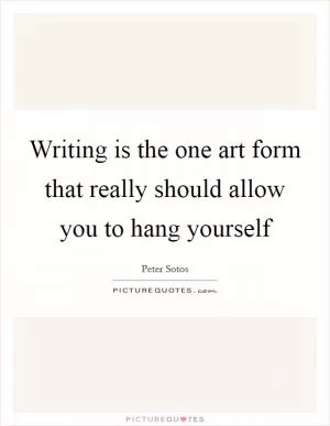 Writing is the one art form that really should allow you to hang yourself Picture Quote #1
