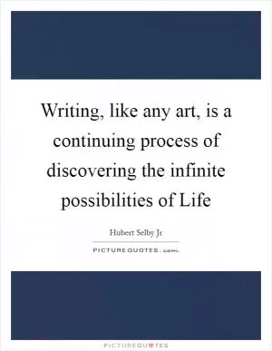Writing, like any art, is a continuing process of discovering the infinite possibilities of Life Picture Quote #1