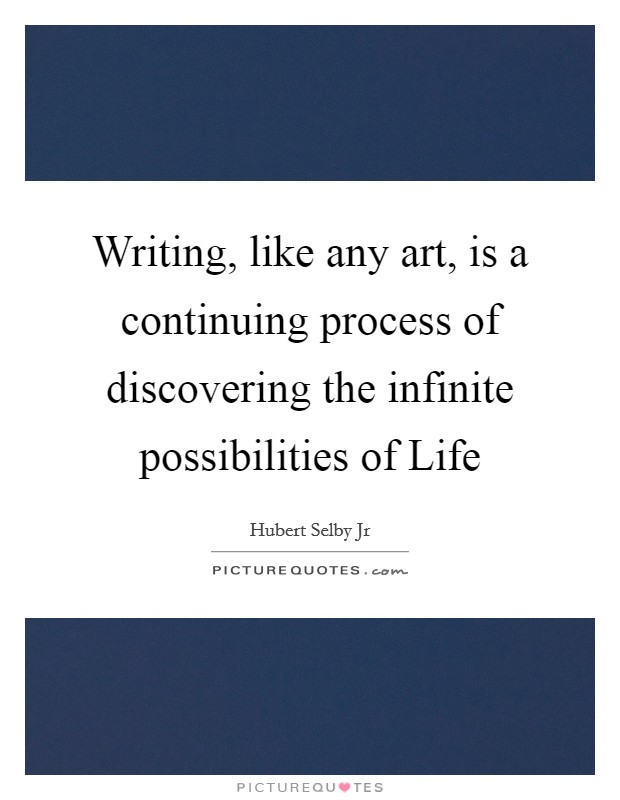 Writing, like any art, is a continuing process of discovering the infinite possibilities of Life Picture Quote #1