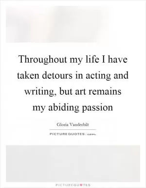 Throughout my life I have taken detours in acting and writing, but art remains my abiding passion Picture Quote #1