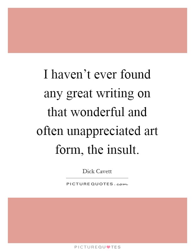 I haven't ever found any great writing on that wonderful and often unappreciated art form, the insult. Picture Quote #1