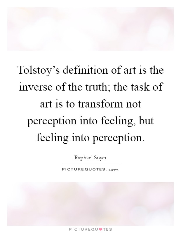 Tolstoy's definition of art is the inverse of the truth; the task of art is to transform not perception into feeling, but feeling into perception. Picture Quote #1