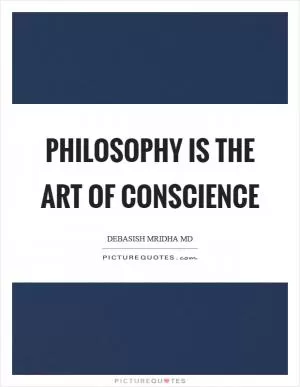 Philosophy is the art of conscience Picture Quote #1