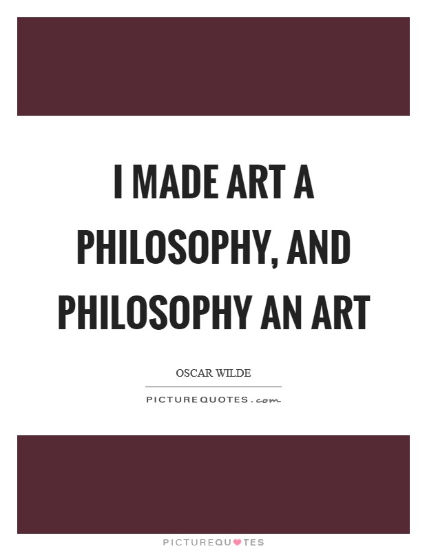 I made art a philosophy, and philosophy an art Picture Quote #1