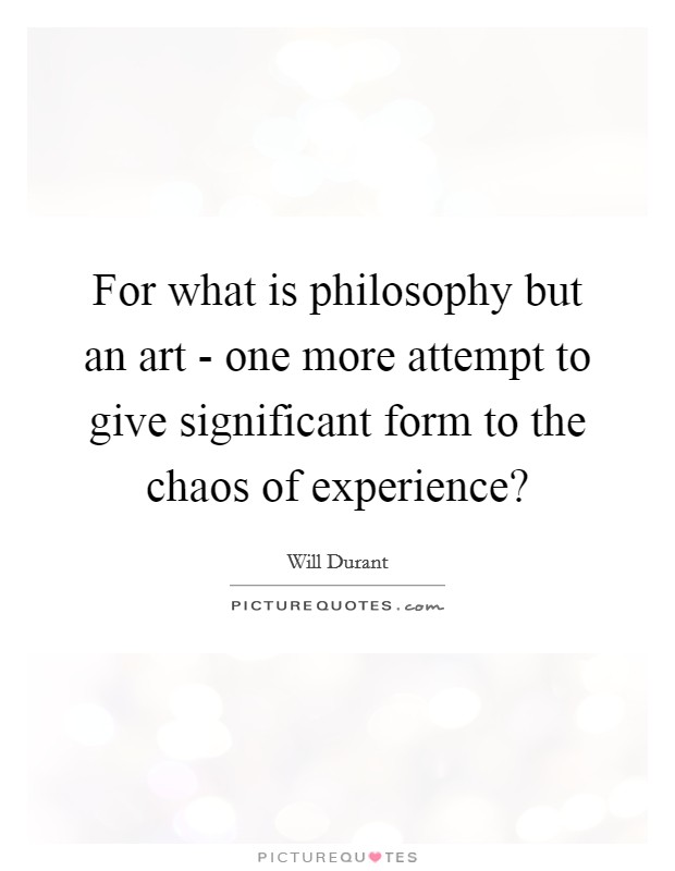 For what is philosophy but an art - one more attempt to give significant form to the chaos of experience? Picture Quote #1