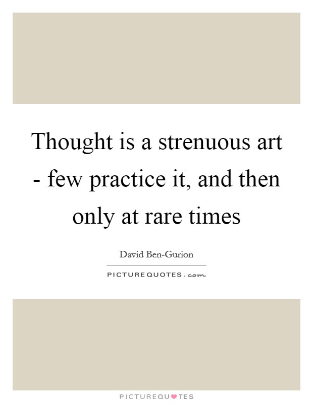 Thought is a strenuous art - few practice it, and then only at rare times Picture Quote #1