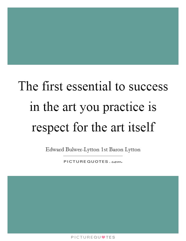 The first essential to success in the art you practice is respect for the art itself Picture Quote #1
