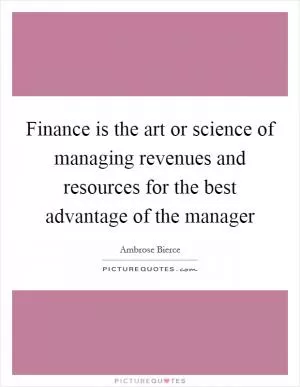 Finance is the art or science of managing revenues and resources for the best advantage of the manager Picture Quote #1