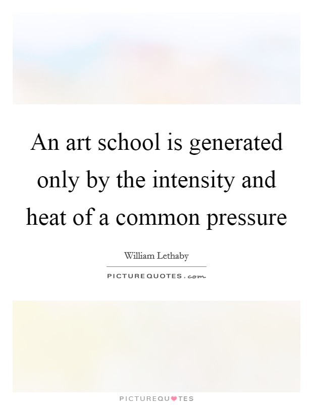 An art school is generated only by the intensity and heat of a common pressure Picture Quote #1