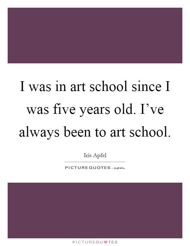 I was in art school since I was five years old. I've always been to art school. Picture Quote #1