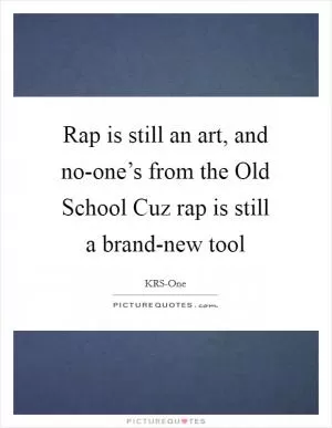 Rap is still an art, and no-one’s from the Old School Cuz rap is still a brand-new tool Picture Quote #1