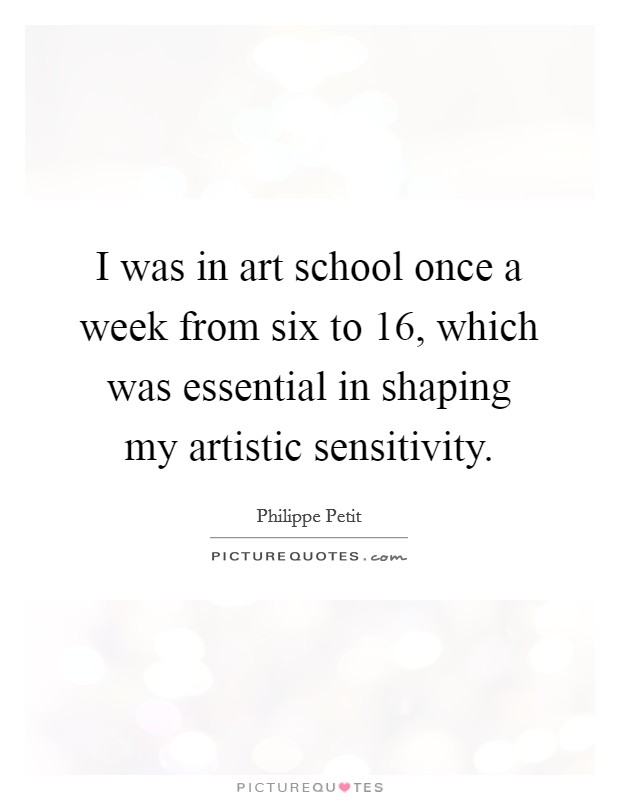 I was in art school once a week from six to 16, which was essential in shaping my artistic sensitivity. Picture Quote #1