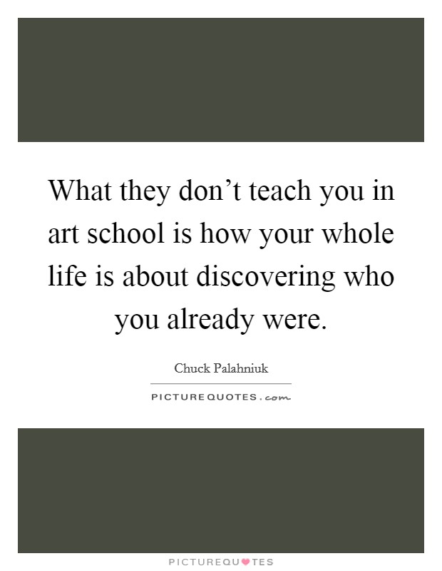 What they don't teach you in art school is how your whole life is about discovering who you already were. Picture Quote #1