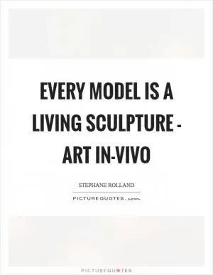 Every model is a living sculpture - art in-vivo Picture Quote #1