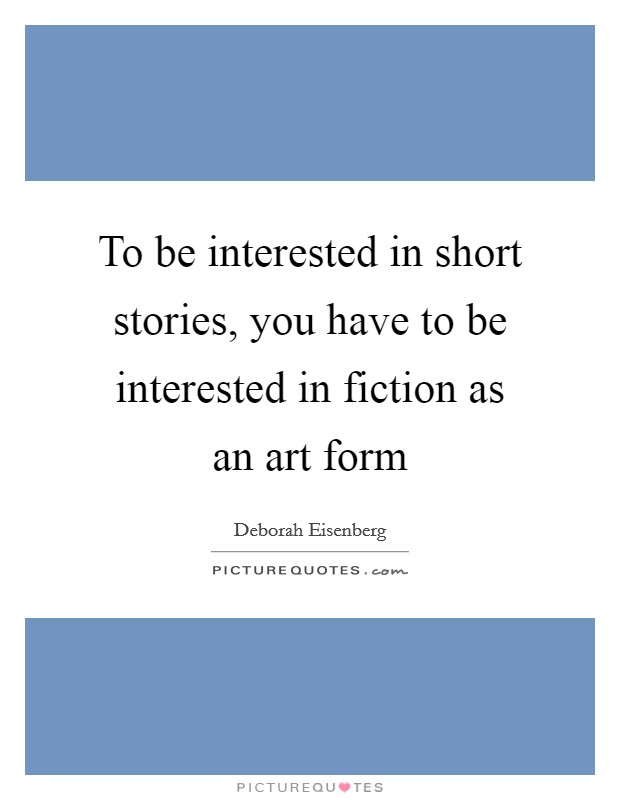 To be interested in short stories, you have to be interested in fiction as an art form Picture Quote #1