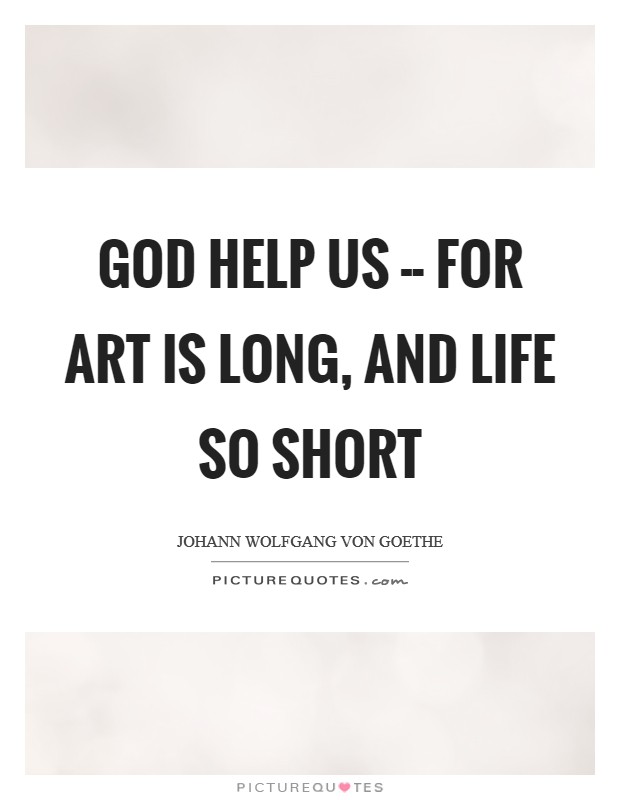 God help us -- for art is long, and life so short Picture Quote #1