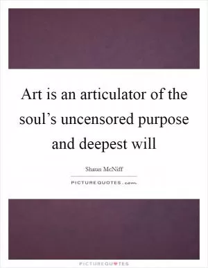 Art is an articulator of the soul’s uncensored purpose and deepest will Picture Quote #1