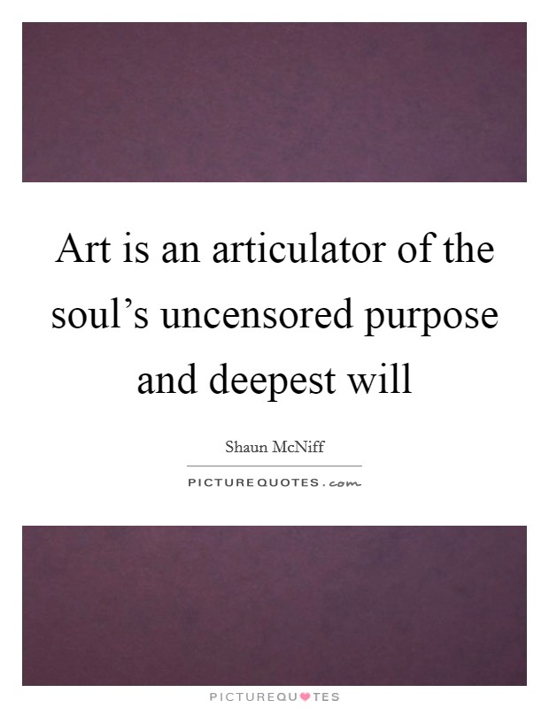 Art is an articulator of the soul's uncensored purpose and deepest will Picture Quote #1